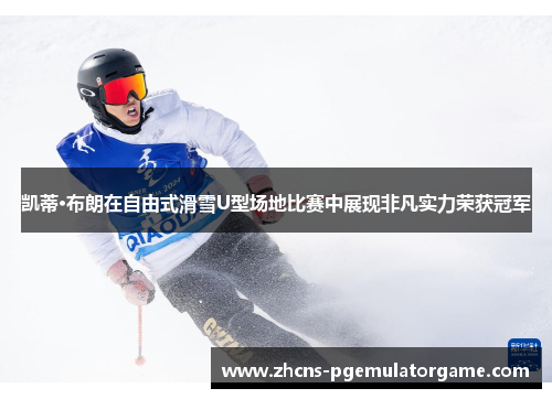 凯蒂·布朗在自由式滑雪U型场地比赛中展现非凡实力荣获冠军