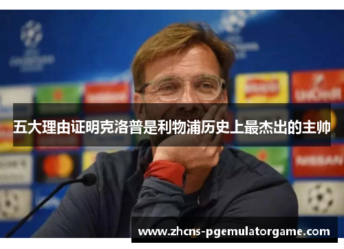 五大理由证明克洛普是利物浦历史上最杰出的主帅