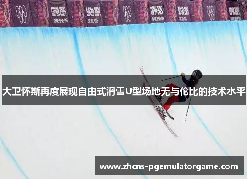 大卫怀斯再度展现自由式滑雪U型场地无与伦比的技术水平