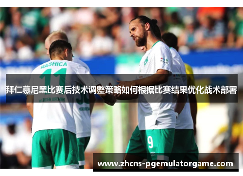 拜仁慕尼黑比赛后技术调整策略如何根据比赛结果优化战术部署