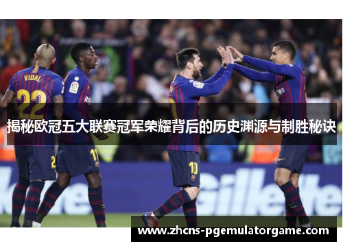 揭秘欧冠五大联赛冠军荣耀背后的历史渊源与制胜秘诀