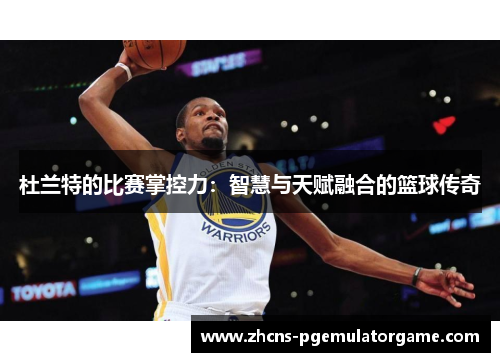杜兰特的比赛掌控力：智慧与天赋融合的篮球传奇