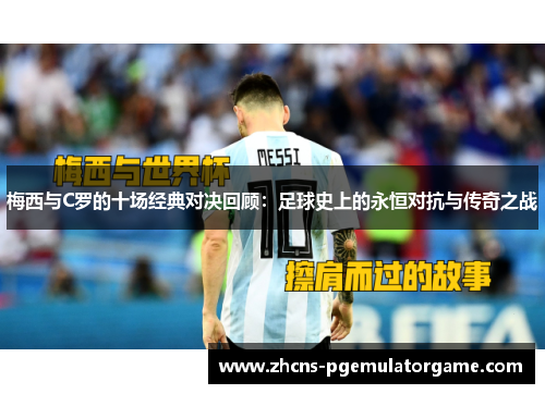 梅西与C罗的十场经典对决回顾：足球史上的永恒对抗与传奇之战