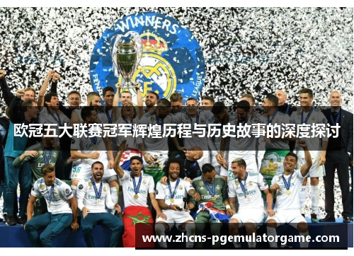 欧冠五大联赛冠军辉煌历程与历史故事的深度探讨