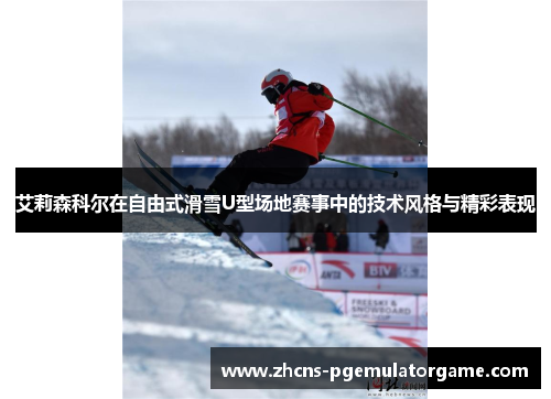 艾莉森科尔在自由式滑雪U型场地赛事中的技术风格与精彩表现