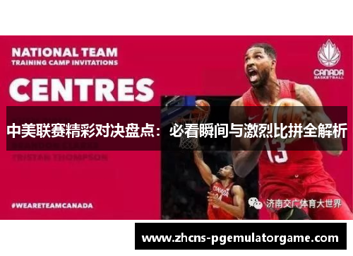中美联赛精彩对决盘点：必看瞬间与激烈比拼全解析