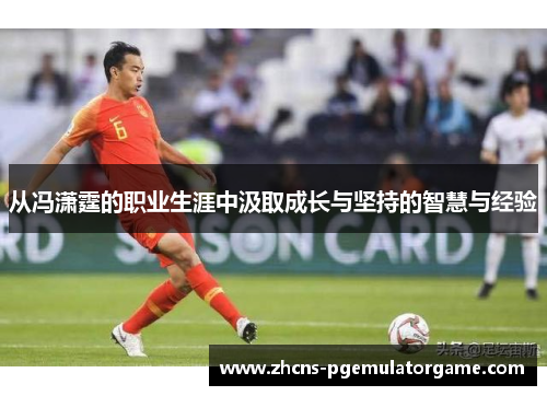 从冯潇霆的职业生涯中汲取成长与坚持的智慧与经验