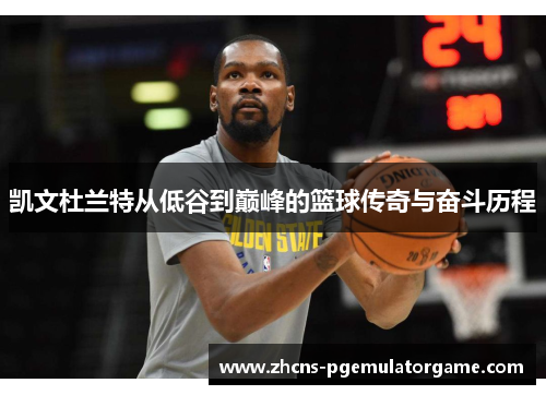 凯文杜兰特从低谷到巅峰的篮球传奇与奋斗历程