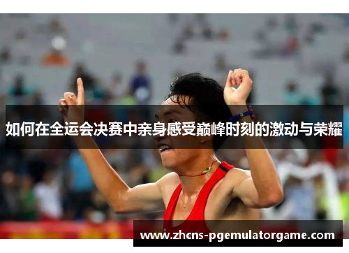 如何在全运会决赛中亲身感受巅峰时刻的激动与荣耀