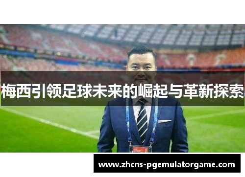 梅西引领足球未来的崛起与革新探索