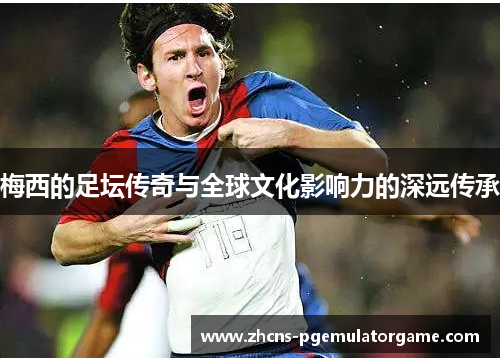 梅西的足坛传奇与全球文化影响力的深远传承