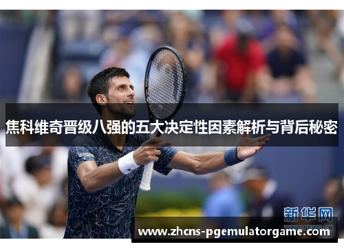 焦科维奇晋级八强的五大决定性因素解析与背后秘密