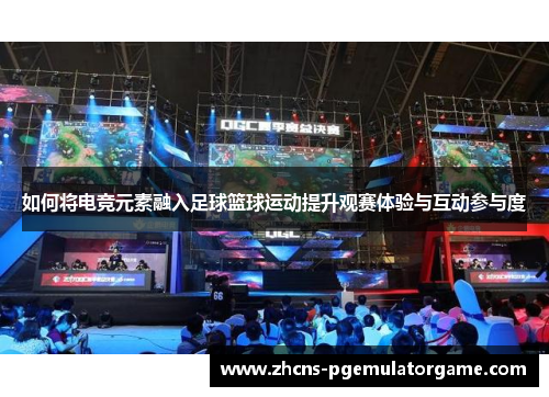 如何将电竞元素融入足球篮球运动提升观赛体验与互动参与度