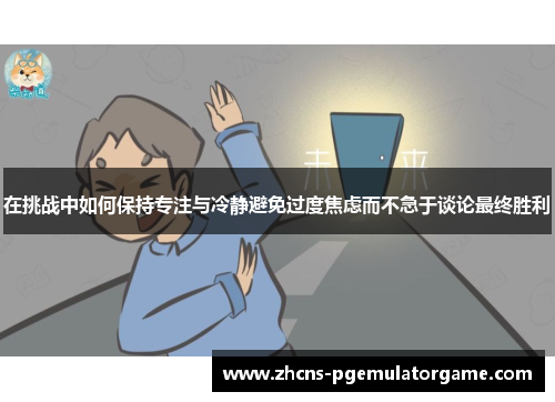 在挑战中如何保持专注与冷静避免过度焦虑而不急于谈论最终胜利