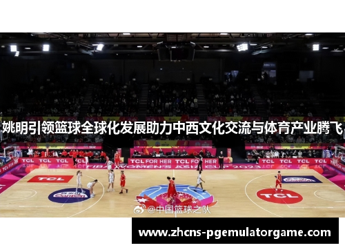 姚明引领篮球全球化发展助力中西文化交流与体育产业腾飞