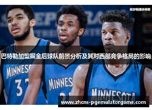 巴特勒加盟掘金后球队前景分析及其对西部竞争格局的影响