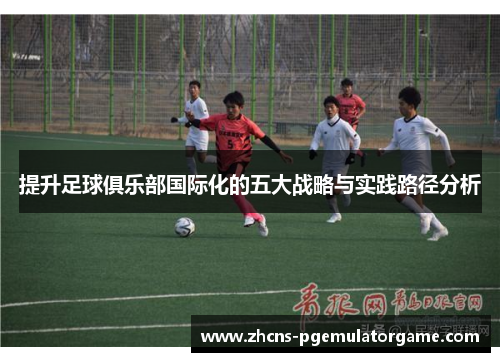 提升足球俱乐部国际化的五大战略与实践路径分析