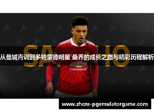 从曼城青训到多特蒙德明星 桑乔的成长之路与精彩历程解析