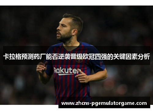 卡拉格预测药厂能否逆袭晋级欧冠四强的关键因素分析