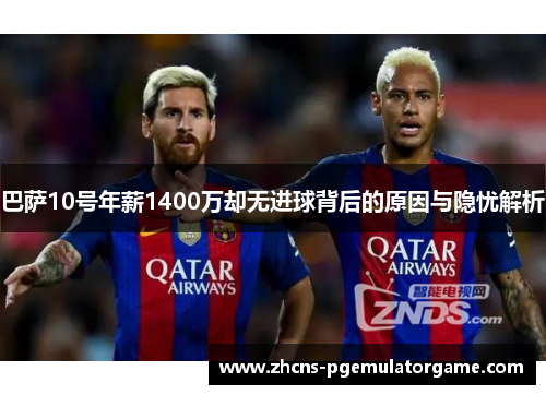 巴萨10号年薪1400万却无进球背后的原因与隐忧解析