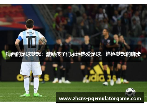 梅西的足球梦想:激励孩子们永远热爱足球,追逐梦想的脚步