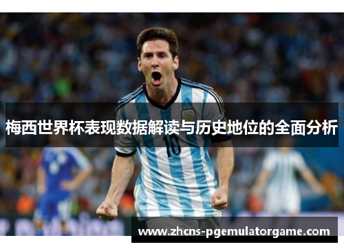 梅西世界杯表现数据解读与历史地位的全面分析