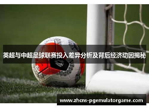 英超与中超足球联赛投入差异分析及背后经济动因揭秘