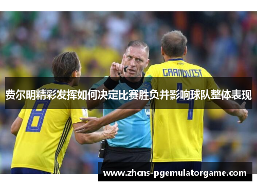 费尔明精彩发挥如何决定比赛胜负并影响球队整体表现