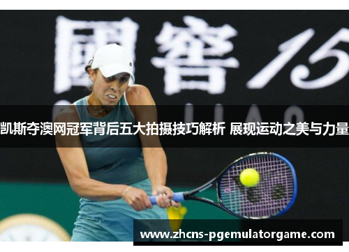凯斯夺澳网冠军背后五大拍摄技巧解析 展现运动之美与力量