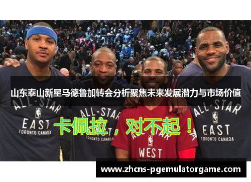 山东泰山新星马德鲁加转会分析聚焦未来发展潜力与市场价值