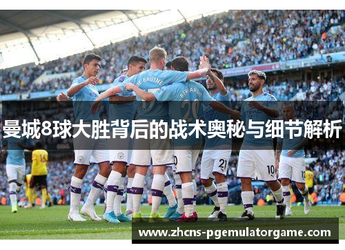 曼城8球大胜背后的战术奥秘与细节解析