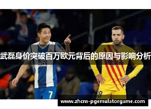 武磊身价突破百万欧元背后的原因与影响分析
