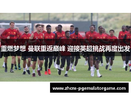 重燃梦想 曼联重返巅峰 迎接英超挑战再度出发