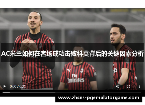 AC米兰如何在客场成功击败科莫背后的关键因素分析