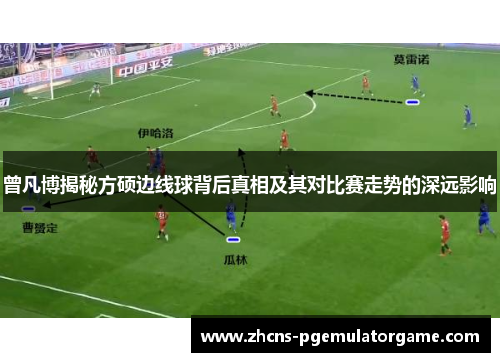 曾凡博揭秘方硕边线球背后真相及其对比赛走势的深远影响