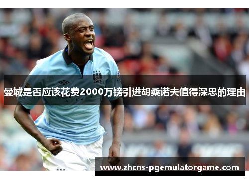 曼城是否应该花费2000万镑引进胡桑诺夫值得深思的理由