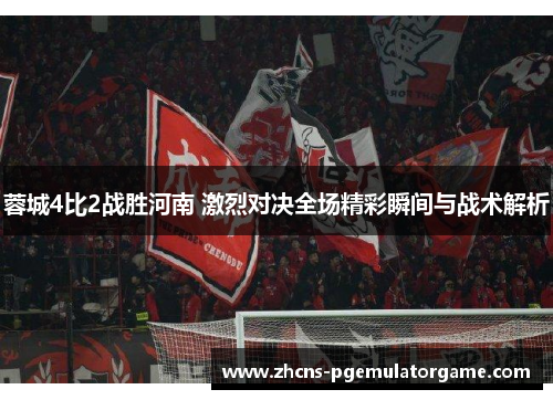 蓉城4比2战胜河南 激烈对决全场精彩瞬间与战术解析