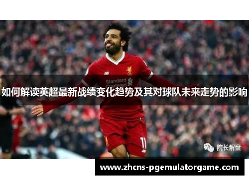 如何解读英超最新战绩变化趋势及其对球队未来走势的影响