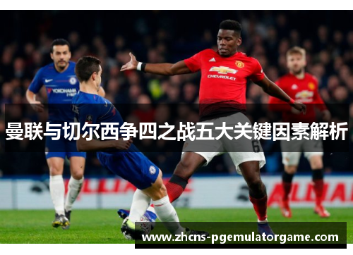 曼联与切尔西争四之战五大关键因素解析