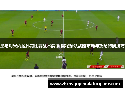 皇马对米内拉体育比赛战术解读 揭秘球队战略布局与攻防转换技巧