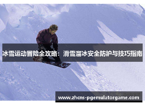冰雪运动冒险全攻略：滑雪溜冰安全防护与技巧指南