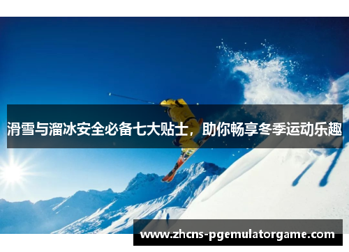 滑雪与溜冰安全必备七大贴士，助你畅享冬季运动乐趣