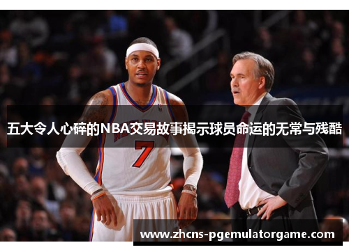 五大令人心碎的NBA交易故事揭示球员命运的无常与残酷