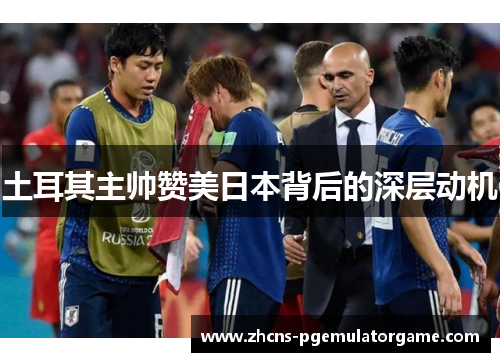 土耳其主帅赞美日本背后的深层动机