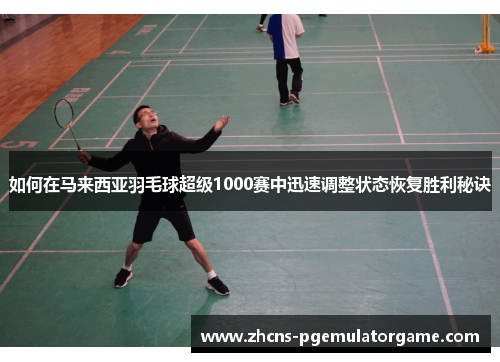 如何在马来西亚羽毛球超级1000赛中迅速调整状态恢复胜利秘诀