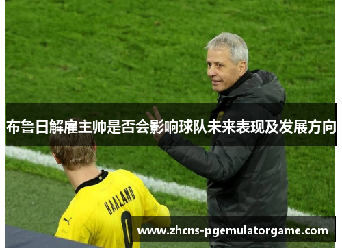 布鲁日解雇主帅是否会影响球队未来表现及发展方向