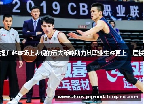 提升赵睿场上表现的五大策略助力其职业生涯更上一层楼