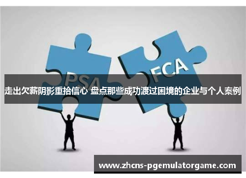 走出欠薪阴影重拾信心 盘点那些成功渡过困境的企业与个人案例