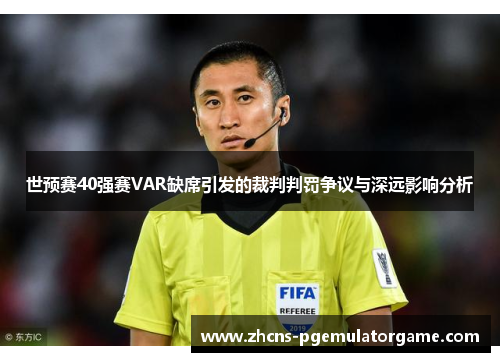 世预赛40强赛VAR缺席引发的裁判判罚争议与深远影响分析