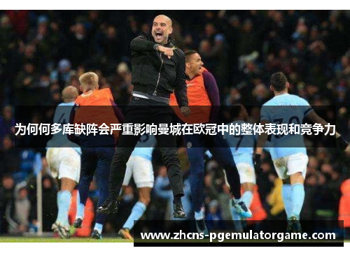 为何何多库缺阵会严重影响曼城在欧冠中的整体表现和竞争力